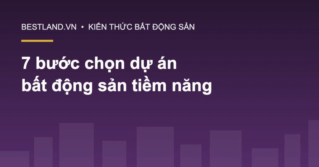 7 bước chọn dự án bất động sản tiềm năng - Bestland