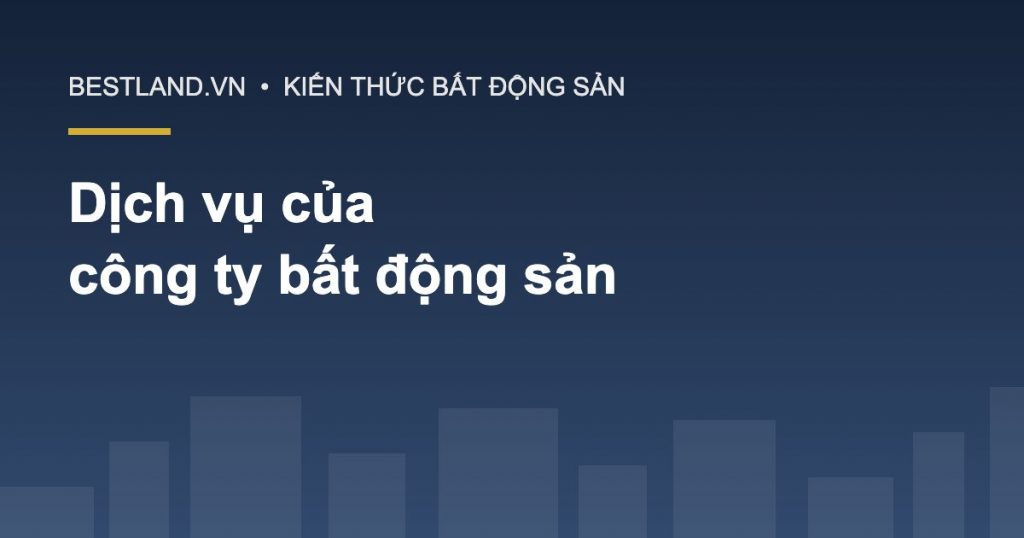 Các dịch vụ thường được cung cấp bởi công ty bất động sản