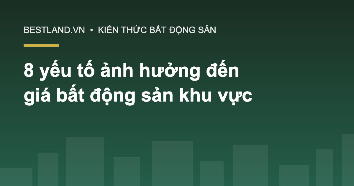 8 yếu tố ảnh hưởng đến giá bất động sản trong khu vực - Bestland